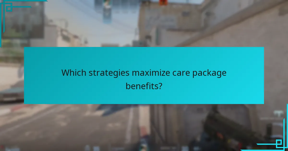 Which strategies maximize care package benefits?